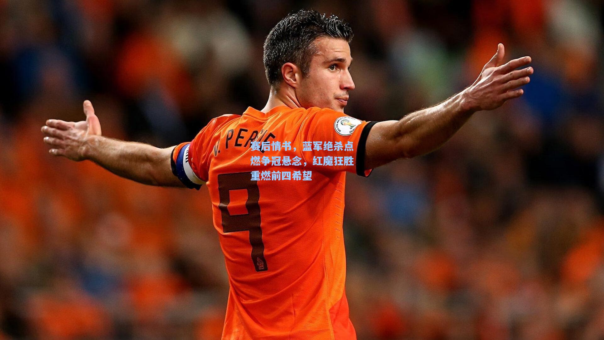 赛后情书，蓝军绝杀点燃争冠悬念，红魔狂胜重燃前四希望