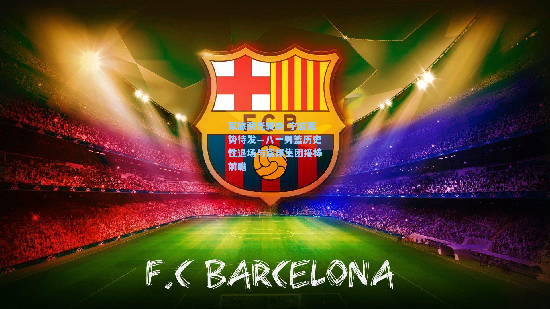 军旅荣光转身 宁波蓄势待发—八一男篮历史性退场与富邦集团接棒前瞻