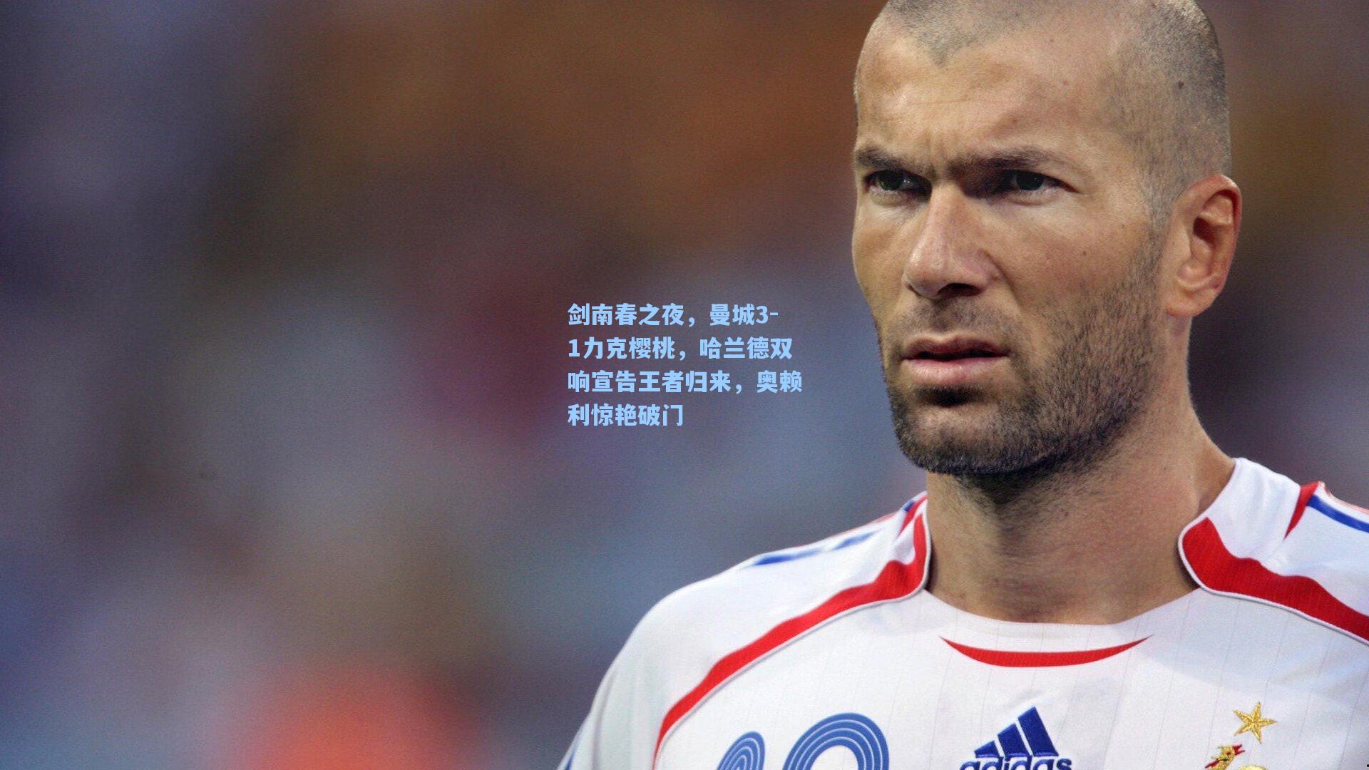 剑南春之夜，曼城3-1力克樱桃，哈兰德双响宣告王者归来，奥赖利惊艳破门