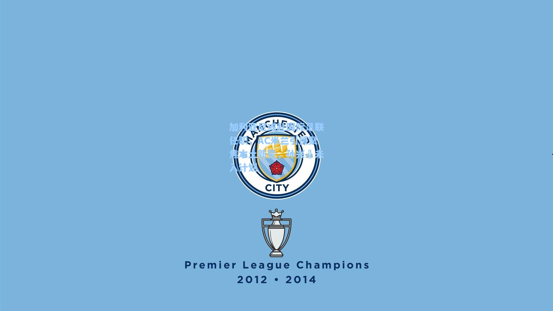 加利亚尼或赴国际足联任职,AC米兰引援聚焦本土新星,孙兴慜未入计划