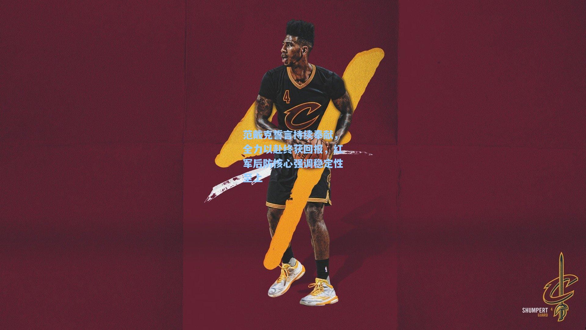 范戴克誓言持续奉献，全力以赴终获回报，红军后防核心强调稳定性至上