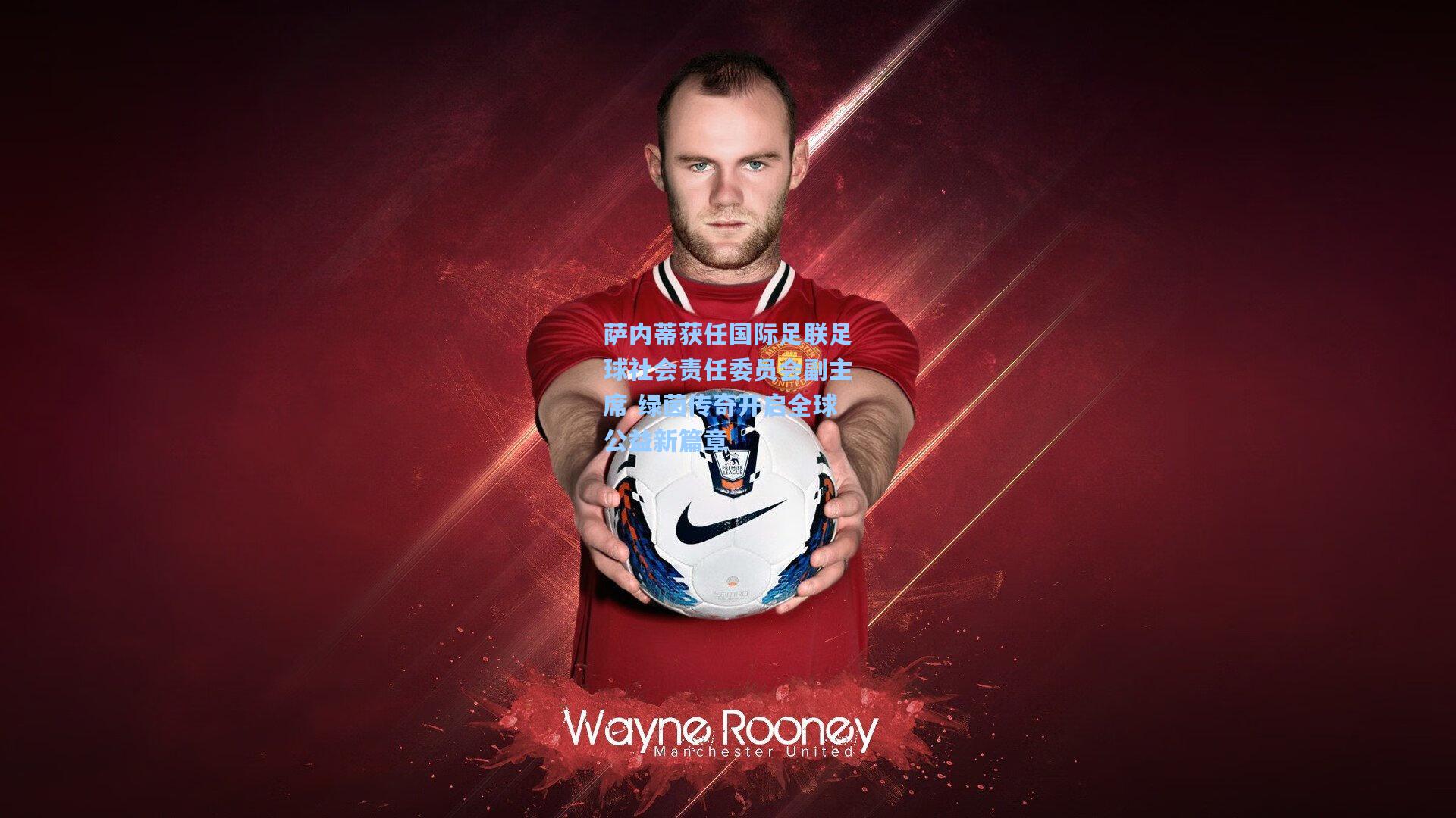 萨内蒂获任国际足联足球社会责任委员会副主席 绿茵传奇开启全球公益新篇章